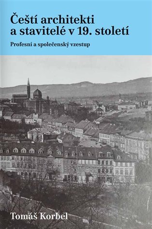 Levně Čeští architekti a stavitelé v 19. století - Profesní a společenský vzestup - Tomáš Korbel