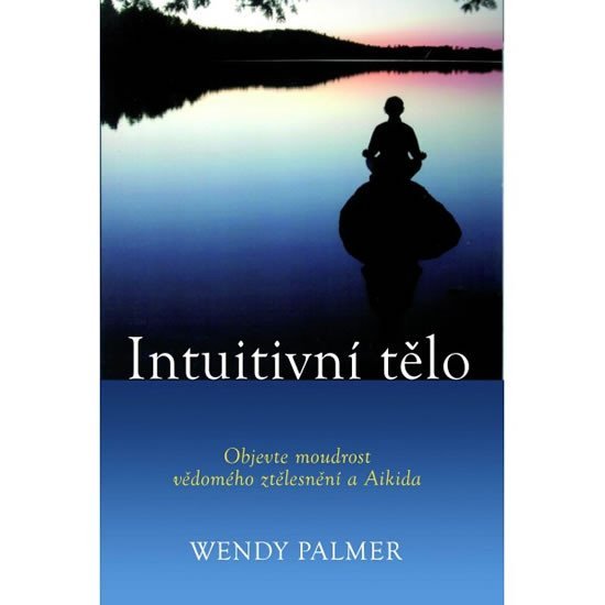 Levně Intuitivní tělo - Objevte moudrost vědomého ztělesnění a Aikida - Wendy Palmer