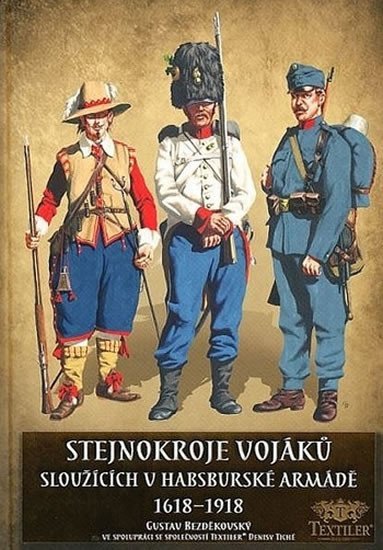 Levně Stejnokroje vojáků sloužící v habsburské armádě v letech 1618-1918 - Gustav Bezděkovský
