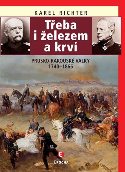 Levně Třeba i železem a krví (Prusko-rakouské války 1740-1866), 2. vydání - Karel Richter