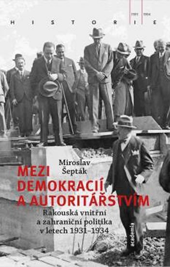 Levně Mezi demokracií a autoritářstvím - Rakouská vnitřní a zahraniční politika v letech 1931-1934 - Miroslav Šepták