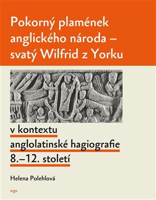 Levně Pokorný plamének anglického národa - Svatý Wilfrid z Yorku v kontextu anglo-latinské hagiografie 8.–12. století - Helena Polehlová